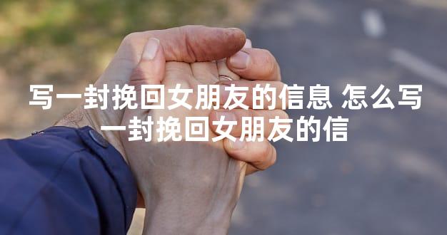 写一封挽回女朋友的信息 怎么写一封挽回女朋友的信